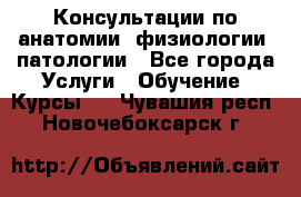 Консультации по анатомии, физиологии, патологии - Все города Услуги » Обучение. Курсы   . Чувашия респ.,Новочебоксарск г.